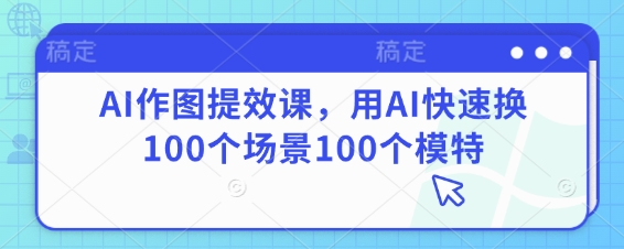 AI作图提效课，用AI快速换100个场景100个模特-迦哆网创社