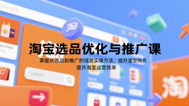 淘宝选品优化与推广课，掌握从选品到推广的全链路实操方法，提升淘宝运营效率-迦哆网创社