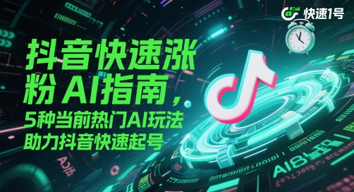 抖音快速涨粉AI指南，5种当前热门AI玩法，助力抖音快速起号-迦哆网创社