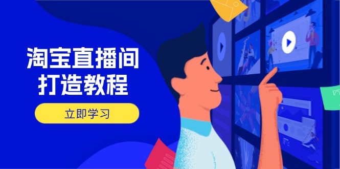 淘宝直播间打造教程：掌握开播添加商品与选品核心逻辑，打造高转化直播间-迦哆网创社