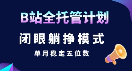 【B站全托管计划】闭眼躺挣模式，单月稳定五位数【揭秘】-迦哆网创社