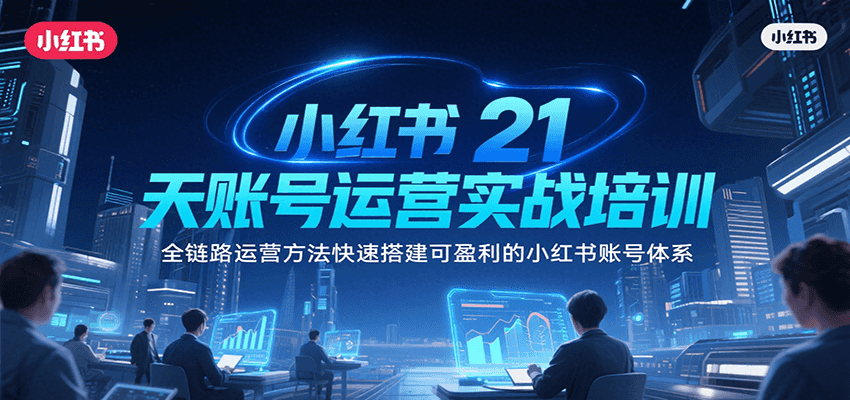 小红书21天账号运营实战培训，全链路运营方法快速搭建可盈利的小红书账号体系-迦哆网创社