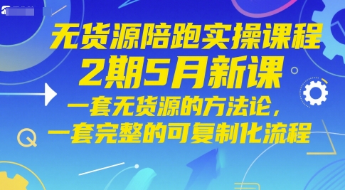 无货源陪跑实操课程2期5月新课，一套无货源的方法论，一套完整的可复制化流程-迦哆网创社