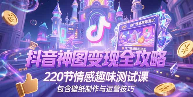 抖音神图变现全攻略，220节情感趣味测试课，包含壁纸制作与运营技巧-迦哆网创社