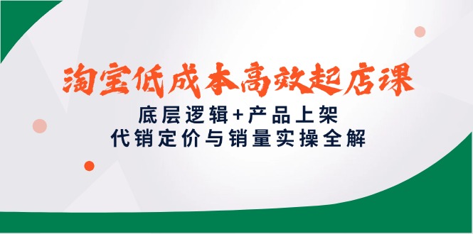 淘宝低成本高效起店课，底层逻辑+产品上架，代销定价与销量实操全解-迦哆网创社