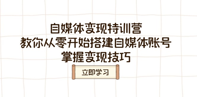 自媒体变现特训营，教你从零开始搭建自媒体账号，掌握变现技巧-迦哆网创社