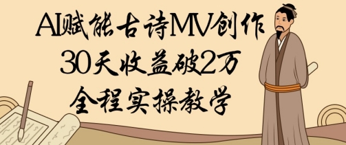 AI赋能古诗MV创作：30天收益破1W，全程实操教学-迦哆网创社