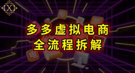 拼多多虚拟电商全流程拆解，深度学习每一个环节，看完即可上手实操-迦哆网创社