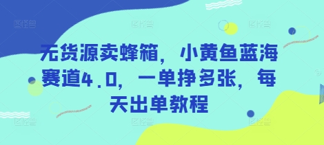 无货源卖蜂箱，小黄鱼蓝海赛道4.0，一单挣多张，每天出单教程-迦哆网创社