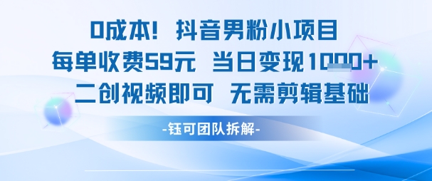 0成本，抖音男粉小项目 每单收费59元当日变现1k+ 二创视频即可无需剪辑基础-迦哆网创社
