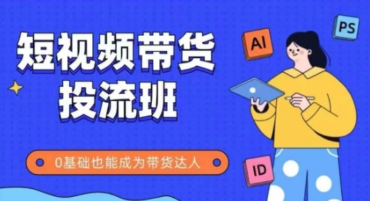 抖音快手短视频带货投流班，详细又全面的抖音快手带货实操课，零基础也能成为带货达人-迦哆网创社