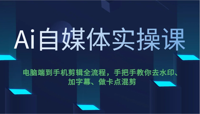 Ai自媒体实操课，电脑端到手机剪辑全流程，手把手教你去水印、加字幕、做卡点混剪-迦哆网创社