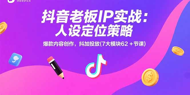 抖音老板IP实战：人设定位策略，爆款内容创作，抖加投放(7大模块62+节课-迦哆网创社