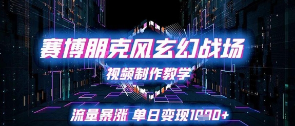 赛博朋克风玄幻战场视频制作教学，流量暴涨单日变现1k+-迦哆网创社