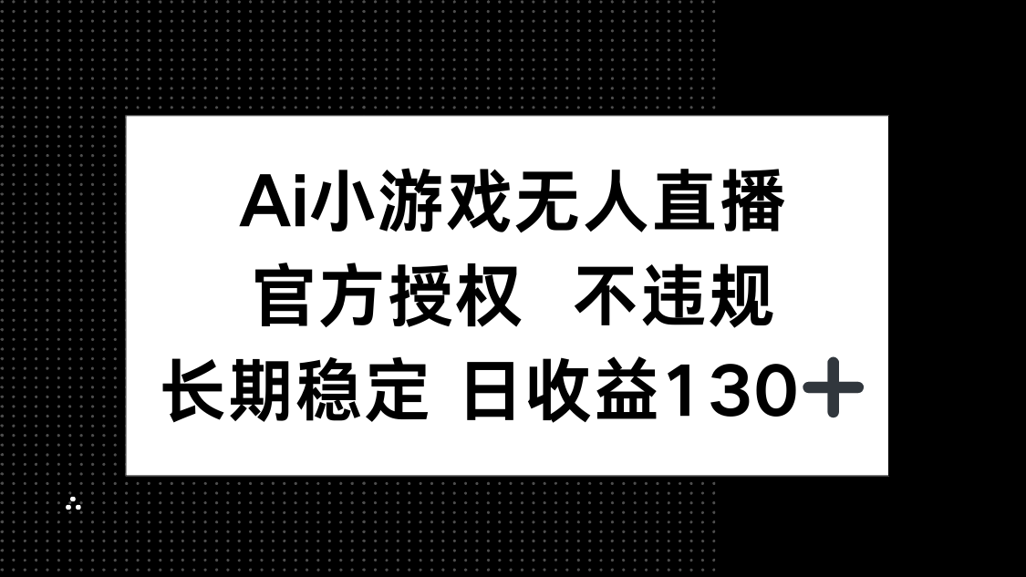 AI小游戏无人直播，官方授权 不违规，单日平均收益130+-迦哆网创社