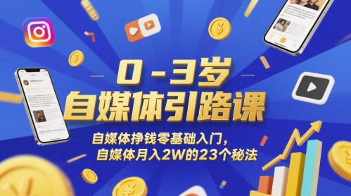 0-3岁自媒体引路课，自媒体挣钱零基础入门，自媒体月入2W的23个秘法-迦哆网创社