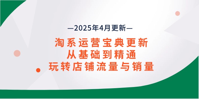 淘系运营宝典2025年4月更新，从基础到精通，玩转店铺流量与销量-迦哆网创社