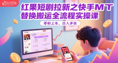 红果短剧拉新之快手MT替换搬运全流程实操课，零粉上车，日入多张-迦哆网创社