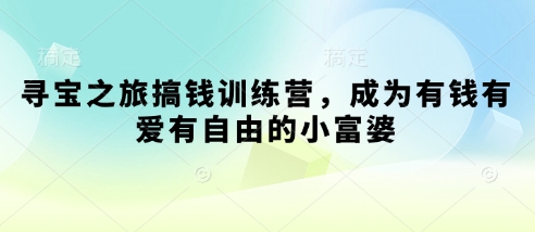 寻宝之旅搞钱训练营，成为有钱有爱有自由的小富婆-迦哆网创社