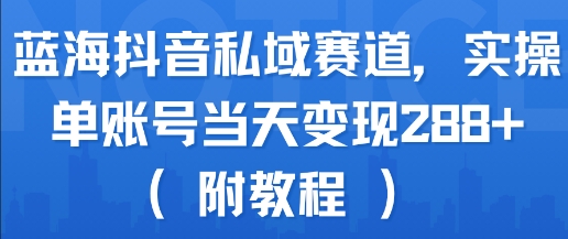 蓝海抖音私域赛道，实操单账号当天变现288+(附教程)-迦哆网创社