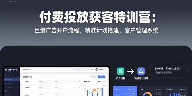 付费投放获客特训营：巨量广告开户流程，精准计划搭建，客户管理系统-迦哆网创社