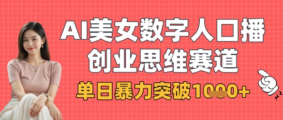 AI美女数字人口播商业思维赛道，单日暴力突破1k+-迦哆网创社