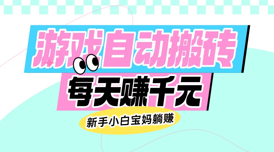老款游戏自动搬砖，每天赚千元，新手小白宝妈躺赚-迦哆网创社
