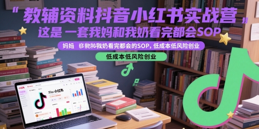 教辅资料抖音小红书实战营，这是一套我妈和我奶看完都会的SOP，低成本低风险创业(更新)-迦哆网创社
