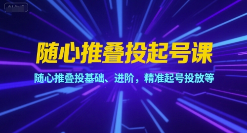 随心推叠投起号课，随心推叠投基础、进阶，精准起号投放等-迦哆网创社