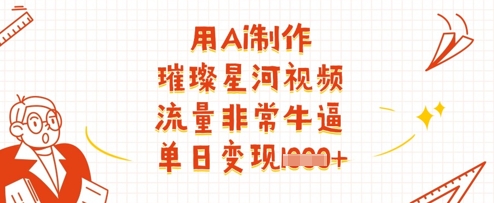 用Ai制作璀璨星河视频，流量非常牛逼，单日变现多张-迦哆网创社