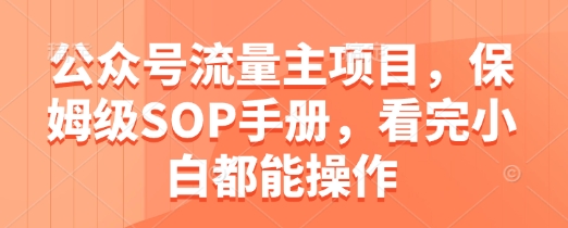 公众号流量主项目，保姆级SOP手册，看完小白都能操作-迦哆网创社