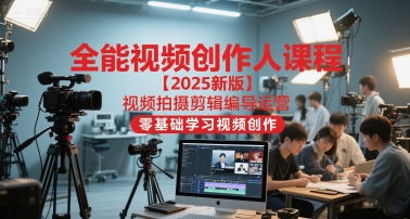 全能视频创作人课程【2025新版】视频拍摄剪辑编导运营，零基础学习视频创作-迦哆网创社