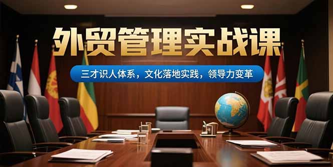 外贸管理实战课，三才识人体系，文化落地实践，领导力变革-迦哆网创社