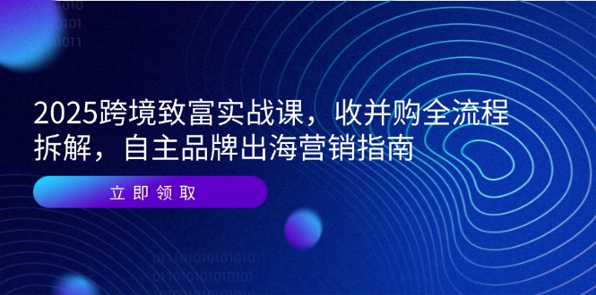 2025跨境致富实战课，收并购全流程拆解，自主品牌出海营销指南-迦哆网创社