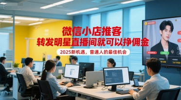 微信小店推客，转发明星直播间就可以挣佣金，2025新机遇，普通人的最佳机会-迦哆网创社