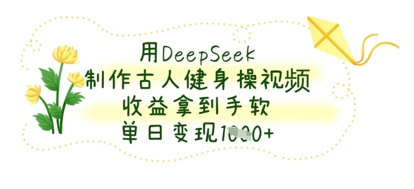 用DeepSeek制作古人健身操视频，收益拿到手软，单日变现数张-迦哆网创社