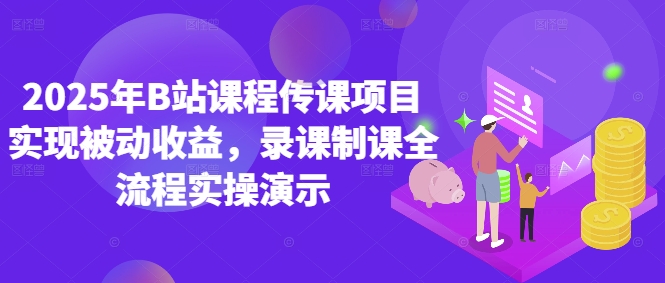 2025年B站课程传课项目实现被动收益，录课制课全流程实操演示-迦哆网创社