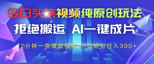 今日头条视频纯原创玩法，拒绝搬运，AI一键成片， 2分钟一条爆款视频，小白也能轻松日入3张+【揭秘】-迦哆网创社