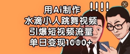 用Ai制作水滴小人跳舞视频，引爆短视频流量，单日变现数张-迦哆网创社