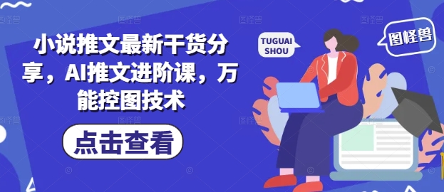 小说推文最新干货分享，AI推文进阶课，万能控图技术-迦哆网创社