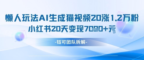 懒人玩法AI生成猫咪图片视频，20涨1.2W万粉，小红书商单20天变现7k-迦哆网创社