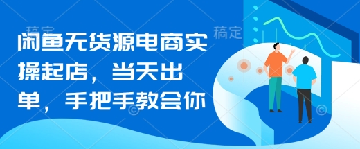 闲鱼无货源电商实操起店，当天出单，手把手教会你-迦哆网创社