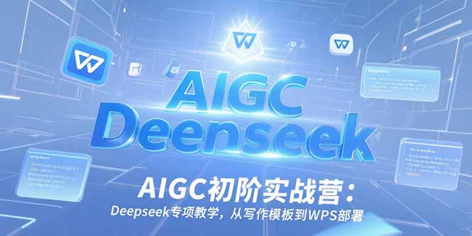 AIGC初阶实战营：Deepseek专项教学，从写作模板到WPS部署-迦哆网创社