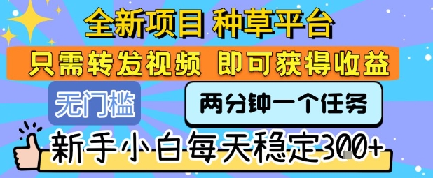 全新项目 种草平台 只需要转发任务视频 即可获得收益 新手小白每天稳定3张+【揭秘】-迦哆网创社