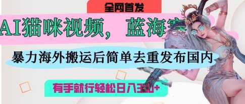 AI猫咪视频蓝海赛道，操作简单，直接海外搬运，简单去重，操作简单，有手就行日入3张-迦哆网创社