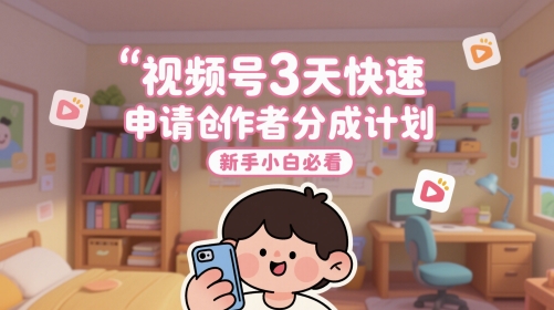 视频号3天快速申请创作者分成计划，新手小白必看-迦哆网创社