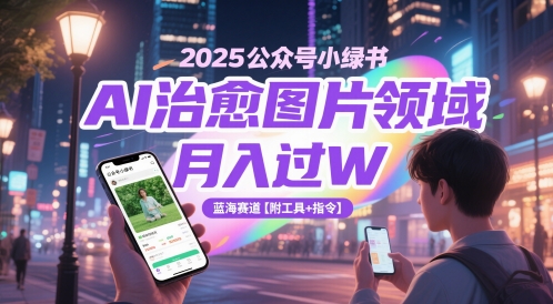 2025公众号小绿书AI治愈图片领域，月入过W，蓝海赛道【附工具+指令】-迦哆网创社