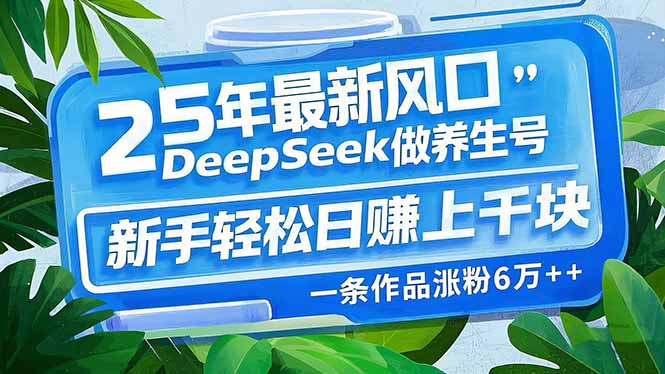 25年最新风口，用DeepSeek做养生号，新手轻松日赚上千块，一条作品涨粉…-迦哆网创社