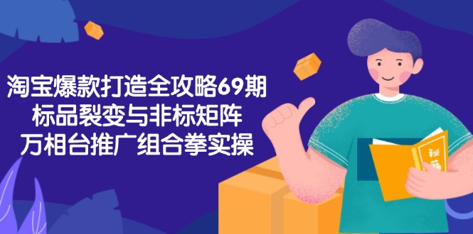 淘宝爆款打造全攻略-69期，标品裂变与非标矩阵，万相台推广组合拳实操-迦哆网创社