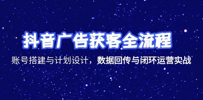 抖音广告获客全流程，账号搭建与计划设计，数据回传与闭环运营实战-迦哆网创社